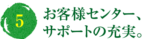 (5)お客様センター、サポートの充実。